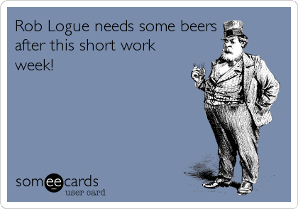 Rob Logue needs some beers
after this short work
week!