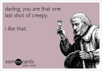 darling, you are that one
last shot of creepy.

i like that.