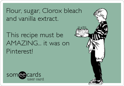 Flour, sugar, Clorox bleach 
and vanilla extract.

This recipe must be
AMAZING... it was on
Pinterest!