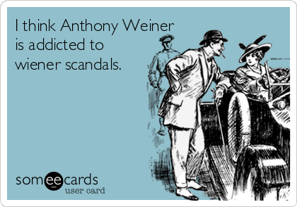 I think Anthony Weiner
is addicted to 
wiener scandals.