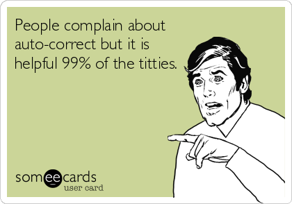 People complain about 
auto-correct but it is
helpful 99% of the titties.