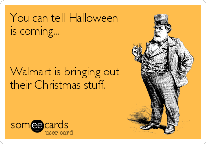 You can tell Halloween 
is coming...


Walmart is bringing out 
their Christmas stuff.