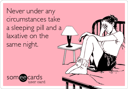 Never under any
circumstances take
a sleeping pill and a
laxative on the
same night.