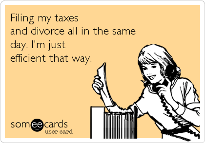 Filing my taxes 
and divorce all in the same
day. I'm just
efficient that way.