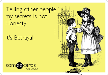 Telling other people
my secrets is not
Honesty.

It's Betrayal.