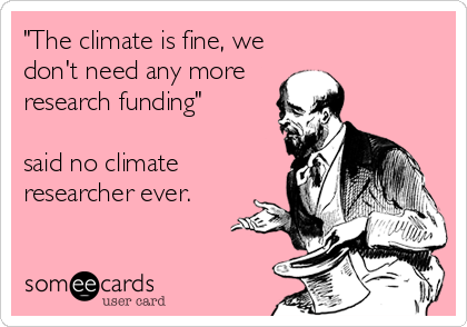 "The climate is fine, we
don't need any more
research funding"

said no climate
researcher ever.
