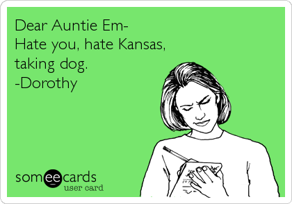 Dear Auntie Em- 
Hate you, hate Kansas,
taking dog. 
-Dorothy