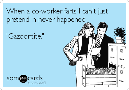 When a co-worker farts I can't just
pretend in never happened,

"Gazoontite."