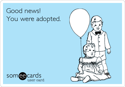 Good news!
You were adopted.