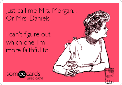 Just call me Mrs. Morgan...
Or Mrs. Daniels.

I can't figure out
which one I'm
more faithful to.
