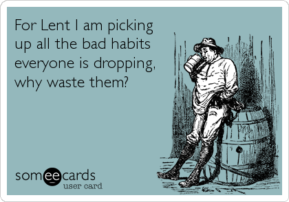 For Lent I am picking
up all the bad habits
everyone is dropping,
why waste them?