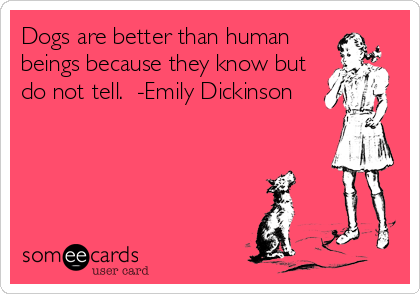 Dogs are better than human beings because they know but do not tell. -Emily  Dickinson | Confession Ecard