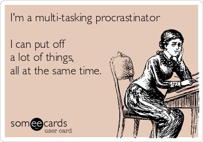 I'm a multi-tasking procrastinator

I can put off 
a lot of things, 
all at the same time.