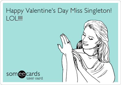 Happy Valentine's Day Miss Singleton!
LOL!!!!