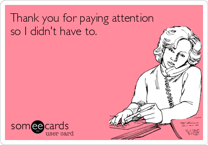 Thank you for paying attention
so I didn't have to.