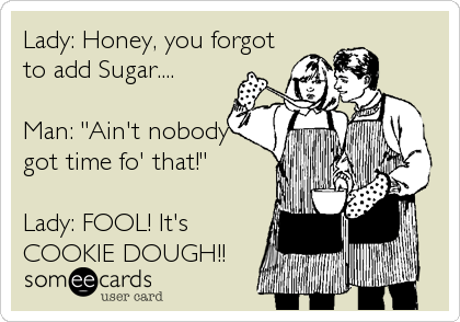 Lady: Honey, you forgot
to add Sugar....

Man: "Ain't nobody
got time fo' that!" 

Lady: FOOL! It's
COOKIE DOUGH!!