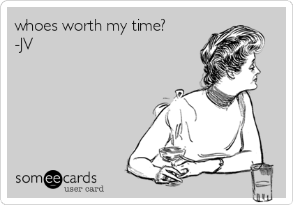 whoes worth my time?-JV