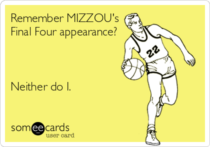 Remember MIZZOU's
Final Four appearance?



Neither do I.