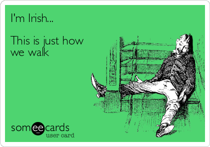 I'm Irish...

This is just how 
we walk