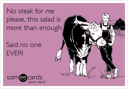 No steak for me
please, this salad is
more than enough

Said no one 
EVER!