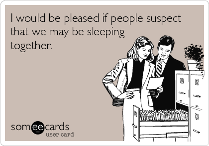 I would be pleased if people suspect
that we may be sleeping
together.