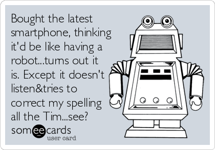 Bought the latest 
smartphone, thinking
it'd be like having a
robot...turns out it
is. Except it doesn't
listen&tries to
correct my spelling
all the Tim...see?