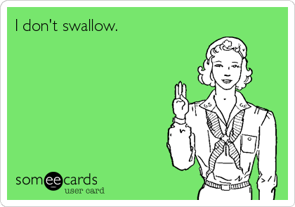 I don't swallow.