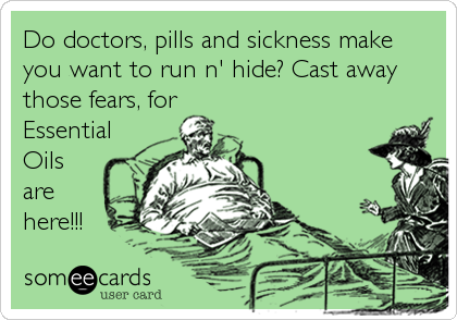 Do doctors, pills and sickness make
you want to run n' hide? Cast away
those fears, for
Essential
Oils
are
here!!!