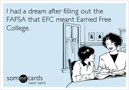 I had a dream after filling out the
FAFSA that EFC meant Earned Free
College.