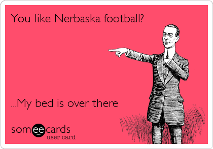 You like Nerbaska football? 





...My bed is over there