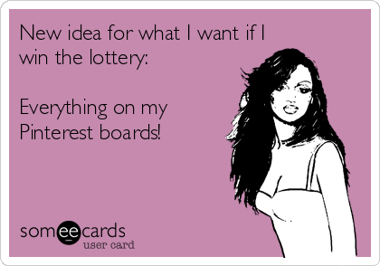 New idea for what I want if I
win the lottery:

Everything on my
Pinterest boards!