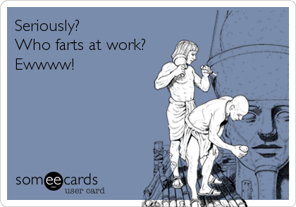 Seriously? 
Who farts at work?
Ewwww!