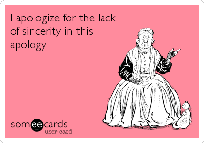 I apologize for the lack
of sincerity in this
apology