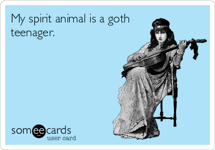 My spirit animal is a goth 
teenager.