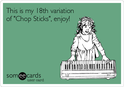 This is my 18th variation
of "Chop Sticks", enjoy!