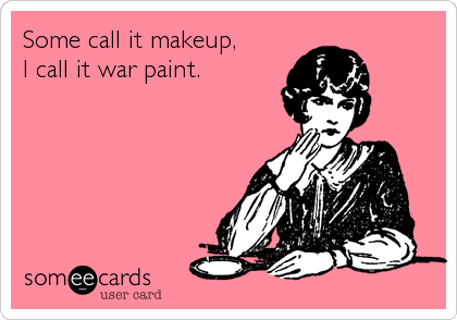 Some call it makeup, 
I call it war paint.