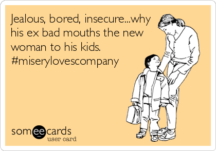 Jealous, bored, insecure...why
his ex bad mouths the new
woman to his kids. 
#miserylovescompany