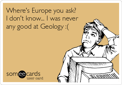 Where's Europe you ask?
I don't know... I was never
any good at Geology :(