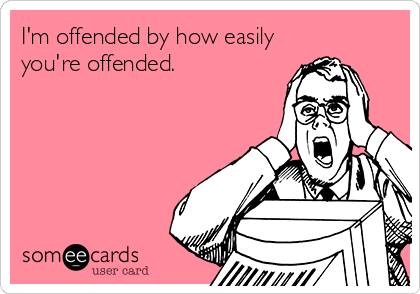 I'm offended by how easily you're offended.