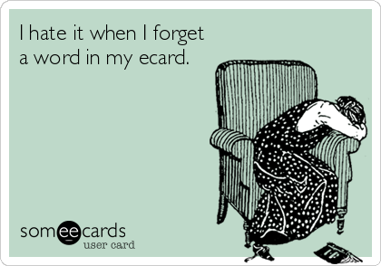 I hate it when I forget
a word in my ecard.