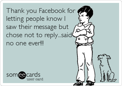 Thank you Facebook for
letting people know I
saw their message but
chose not to reply...said
no one ever!!!