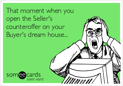 That moment when you
open the Seller's
counteroffer on your
Buyer's dream house...