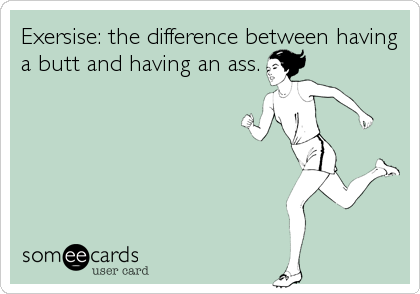 Exersise: the difference between having
a butt and having an ass.