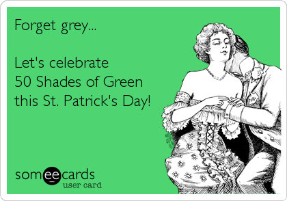 Forget grey...

Let's celebrate 
50 Shades of Green
this St. Patrick's Day!