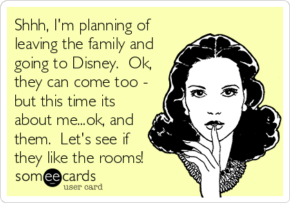 Shhh, I'm planning of
leaving the family and
going to Disney.  Ok,
they can come too -
but this time its
about me...ok, and
them.  Let's see if
they like the rooms!