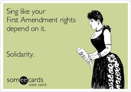 Sing like your
First Amendment rights
depend on it.


Solidarity.
