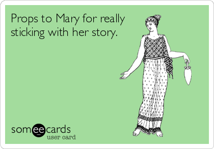 Props to Mary for really
sticking with her story.
