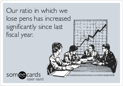 Our ratio in which we
lose pens has increased
significantly since last
fiscal year.
