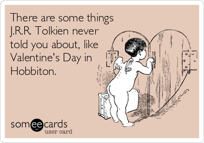 There are some things
J.R.R. Tolkien never 
told you about, like
Valentine's Day in
Hobbiton.