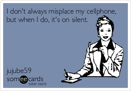 I don't always misplace my cellphone,
but when I do, it's on silent.  





jujube59